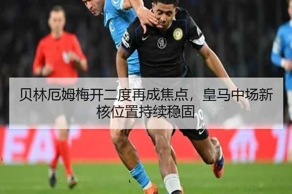 贝林厄姆梅开二度再成焦点，皇马中场新核位置持续稳固