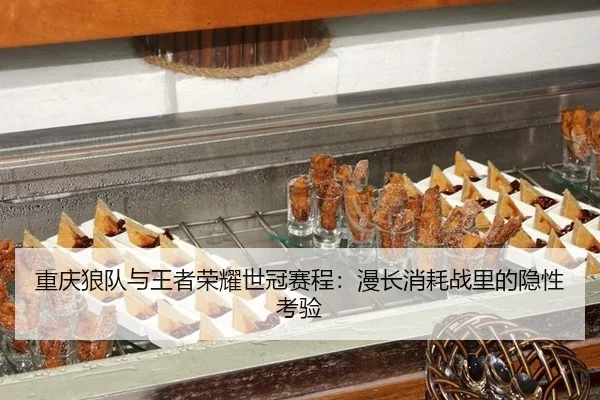 重庆狼队与王者荣耀世冠赛程：漫长消耗战里的隐性考验