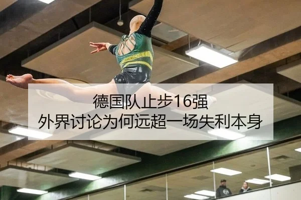 德国队止步16强 外界讨论为何远超一场失利本身